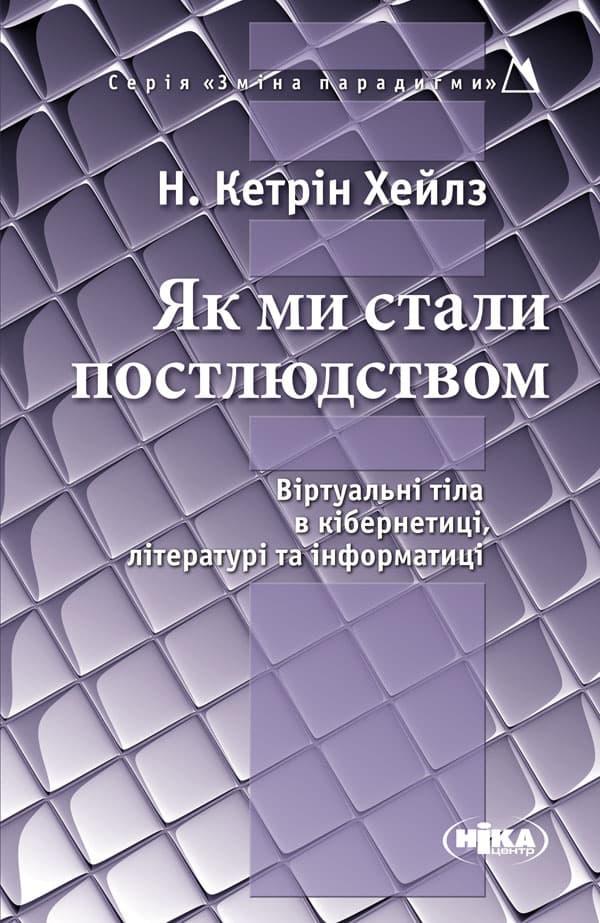 Як ми стали постлюдством: Віртуальні тіла в кібернетиці,...
