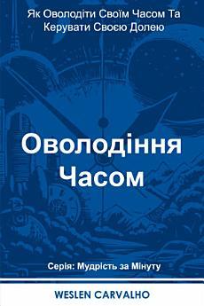 Оволодіння Часом: Як Оволодіти Своїм Часом Та Керувати...