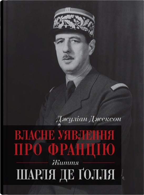 Власне уявлення про Францію. Життя Шарля де Ґолля