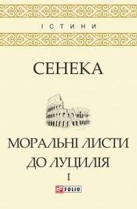 Моральні листи до Луцилія: У 2-х т. - T. I