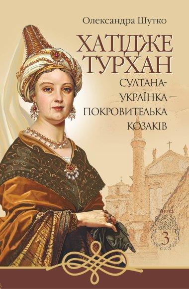 Хатідже Турхан. Книга 3. Султана-українка - покровителька...