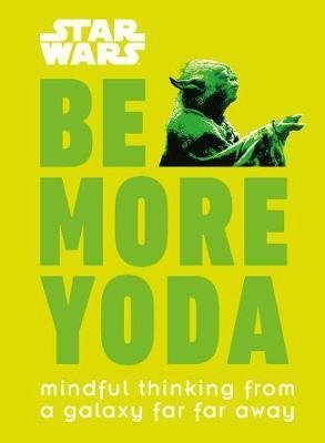 Star Wars Be More Yoda : Mindful Thinking from a Galaxy...