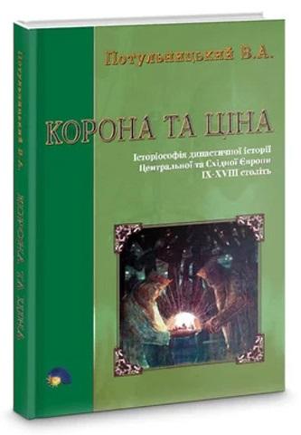 Корона та ціна. Історіософія династичної історії Центральної...