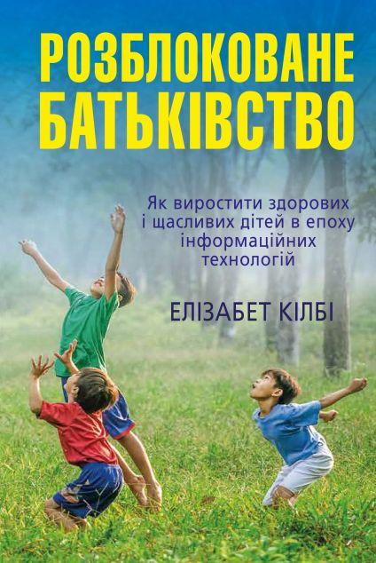Розблоковане батьківство. Як виростити здорових і щасливих...