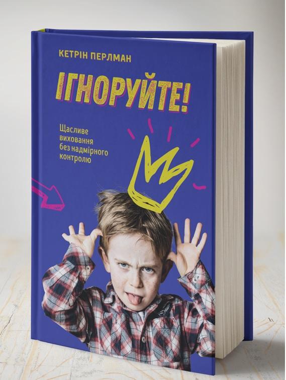 Ігноруйте! Щасливе виховання без надмірного контролю