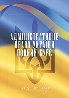 Адміністративне право України. Повний курс: Підручник
