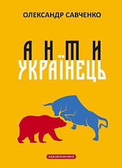 Антиукраїнець: або Воля до боротьби, поразки чи зради