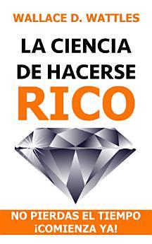 LA CIENCIA DE HACERSE RICO: no pierdas el tiempo ¡comienza...
