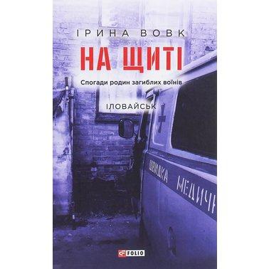 На щиті. Спогади родин загиблих воїнів. Іловайськ