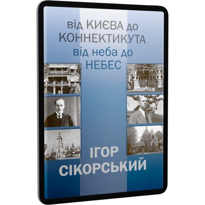 Ігор Сікорський. Від Києва до Коннектикута, від Неба...