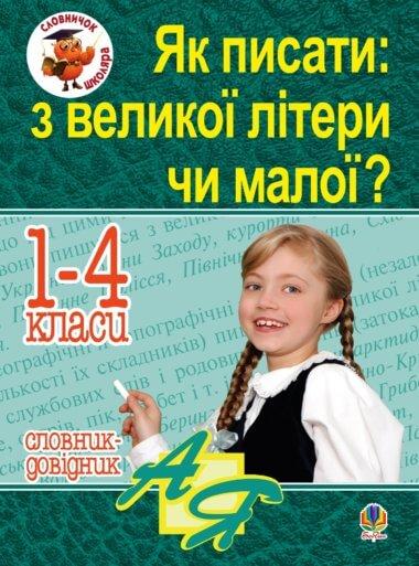 Як писати: з великої літери чи малої ? Словник-довідник....