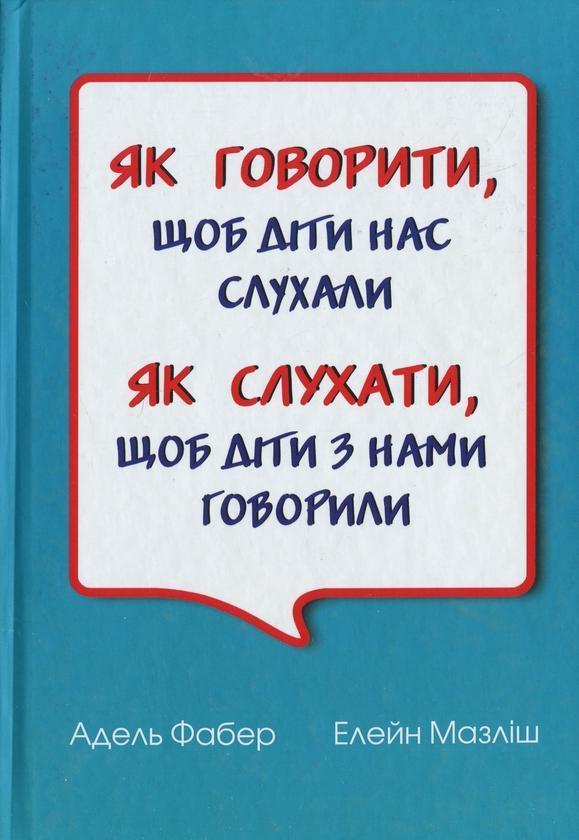 Як говорити, щоб діти нас слухали. Як слухати, щоб...