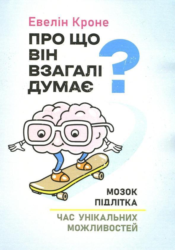 Про що він взагалі думає? Мозок підлітка. Час унікальних...