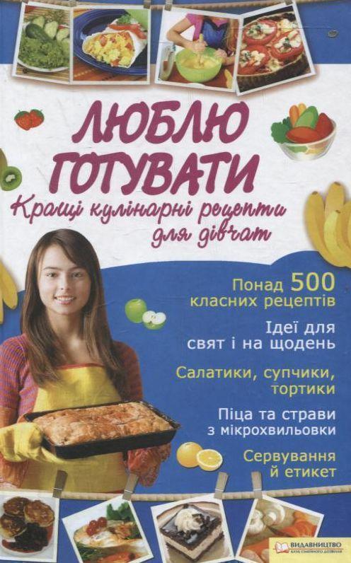 Люблю готувати. Кращі кулінарні рецепти для дівчат