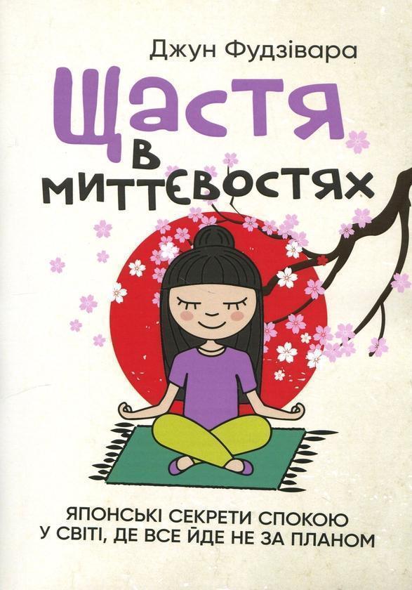 Щастя в миттєвостях. Японські секрети спокою у світі,...