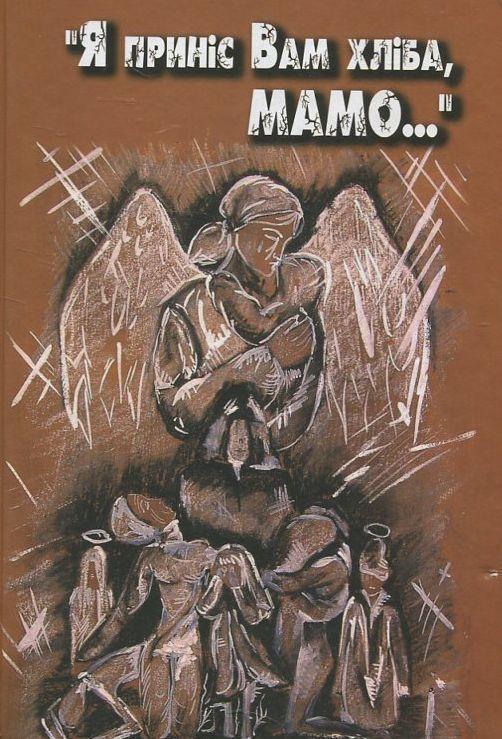 "Я приніс Вам хліба, мамо..." Голодомор 1932-1933
