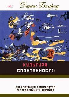 Культура спонтанності. Імпровізація і мистецтво в повоєнній...