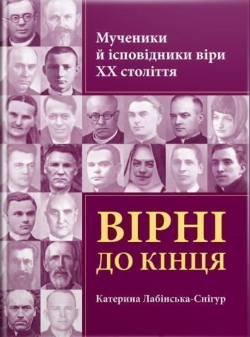 Вірні до кінця. Мученики й ісповідники віри ХХ ст