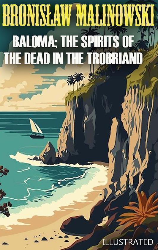 Baloma; the Spirits of the Dead in the Trobriand Islands....